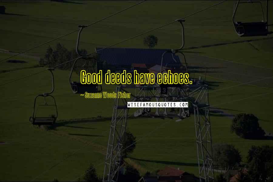 Suzanne Woods Fisher Quotes: Good deeds have echoes.