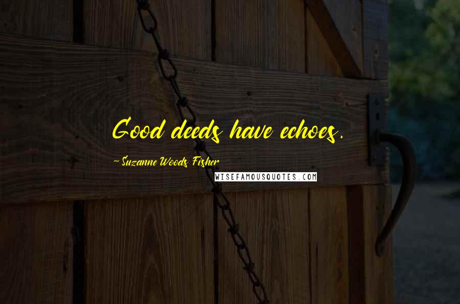 Suzanne Woods Fisher Quotes: Good deeds have echoes.