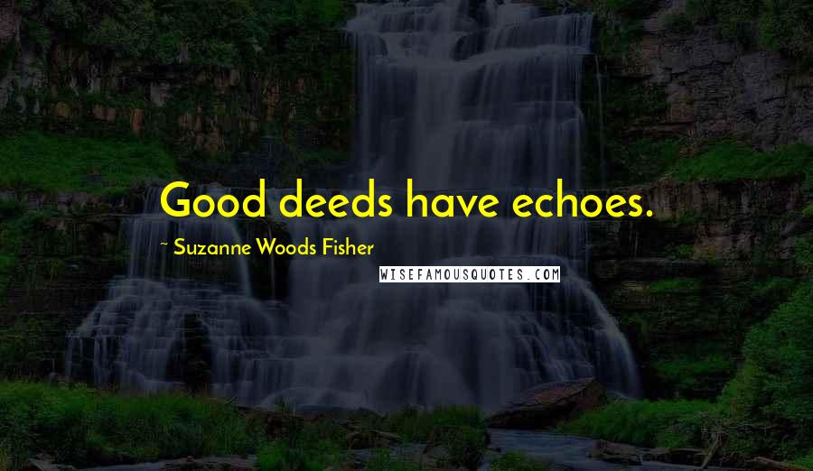 Suzanne Woods Fisher Quotes: Good deeds have echoes.