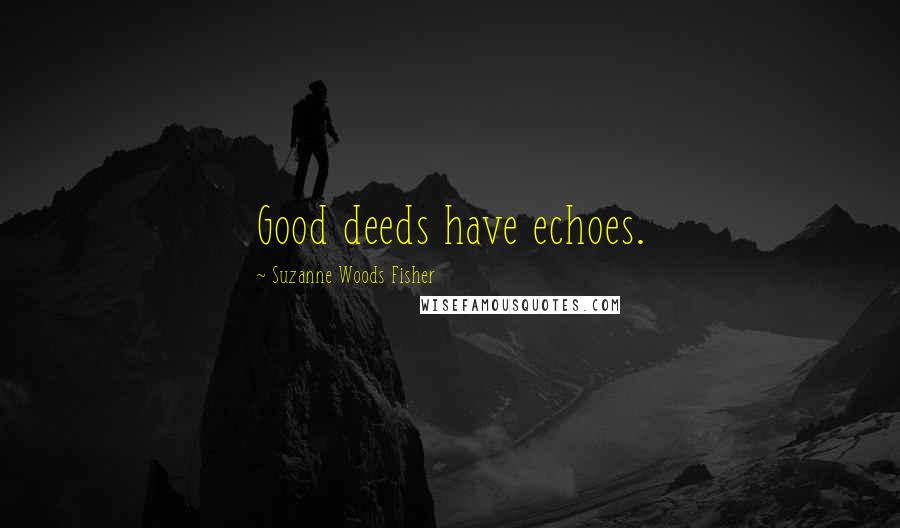 Suzanne Woods Fisher Quotes: Good deeds have echoes.