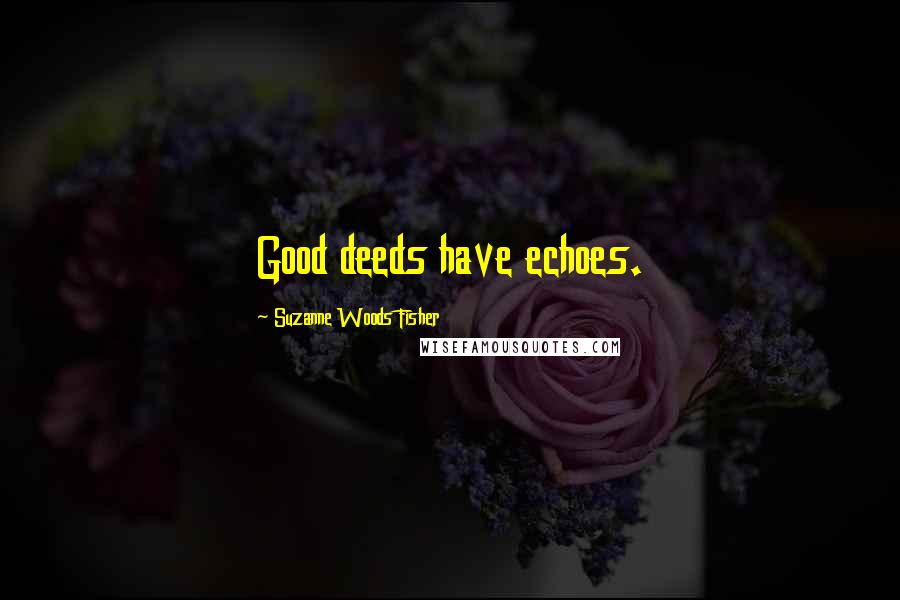 Suzanne Woods Fisher Quotes: Good deeds have echoes.