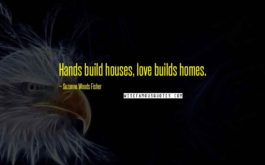 Suzanne Woods Fisher Quotes: Hands build houses, love builds homes.