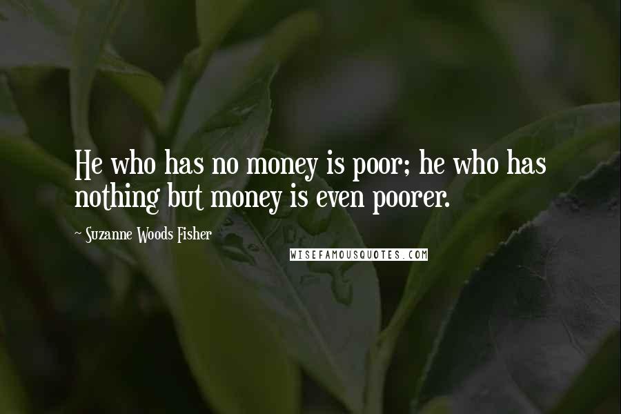 Suzanne Woods Fisher Quotes: He who has no money is poor; he who has nothing but money is even poorer.