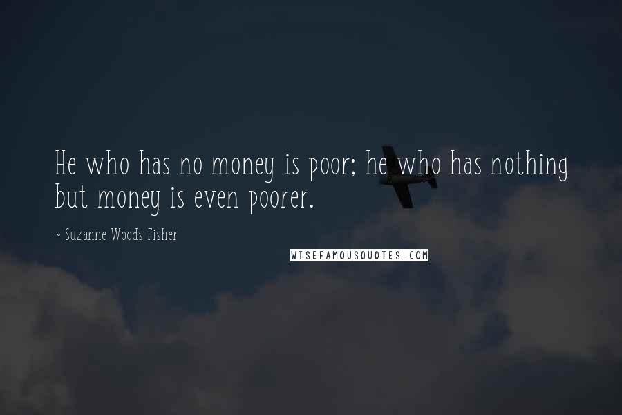 Suzanne Woods Fisher Quotes: He who has no money is poor; he who has nothing but money is even poorer.