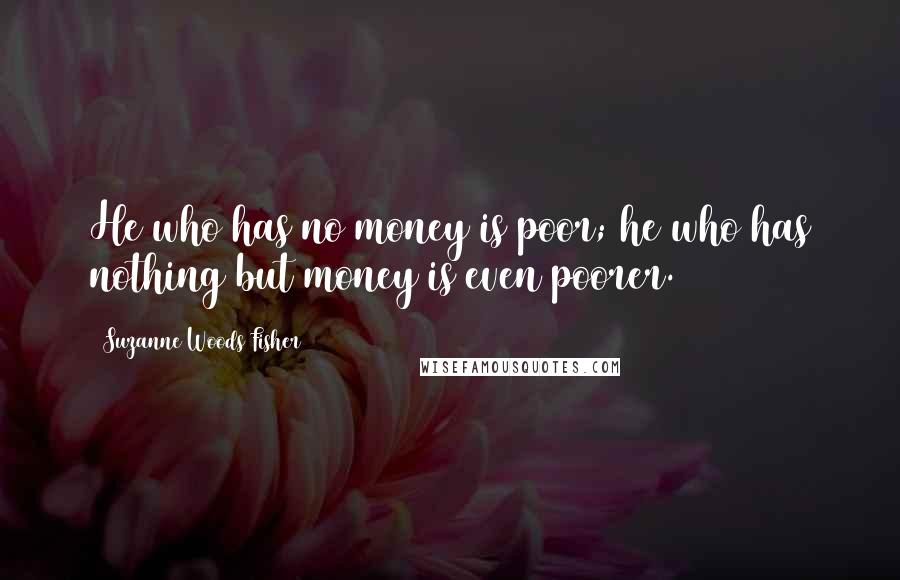 Suzanne Woods Fisher Quotes: He who has no money is poor; he who has nothing but money is even poorer.