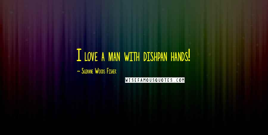 Suzanne Woods Fisher Quotes: I love a man with dishpan hands!