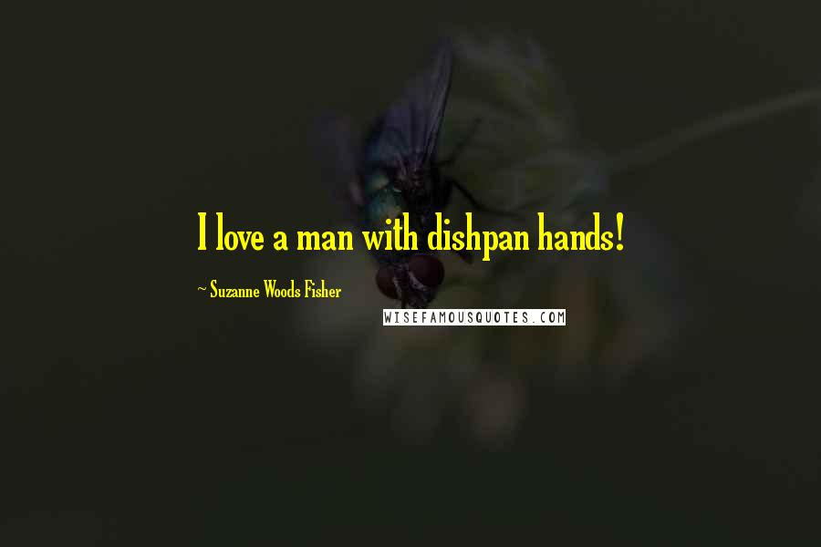 Suzanne Woods Fisher Quotes: I love a man with dishpan hands!