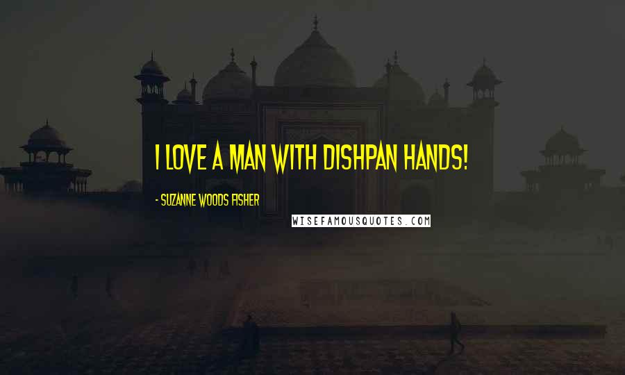 Suzanne Woods Fisher Quotes: I love a man with dishpan hands!