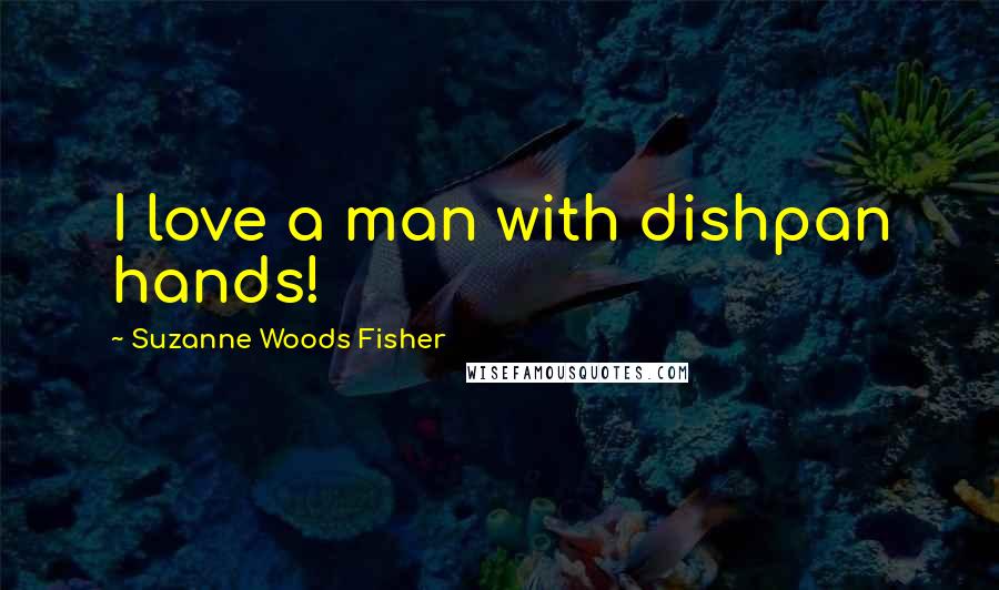 Suzanne Woods Fisher Quotes: I love a man with dishpan hands!