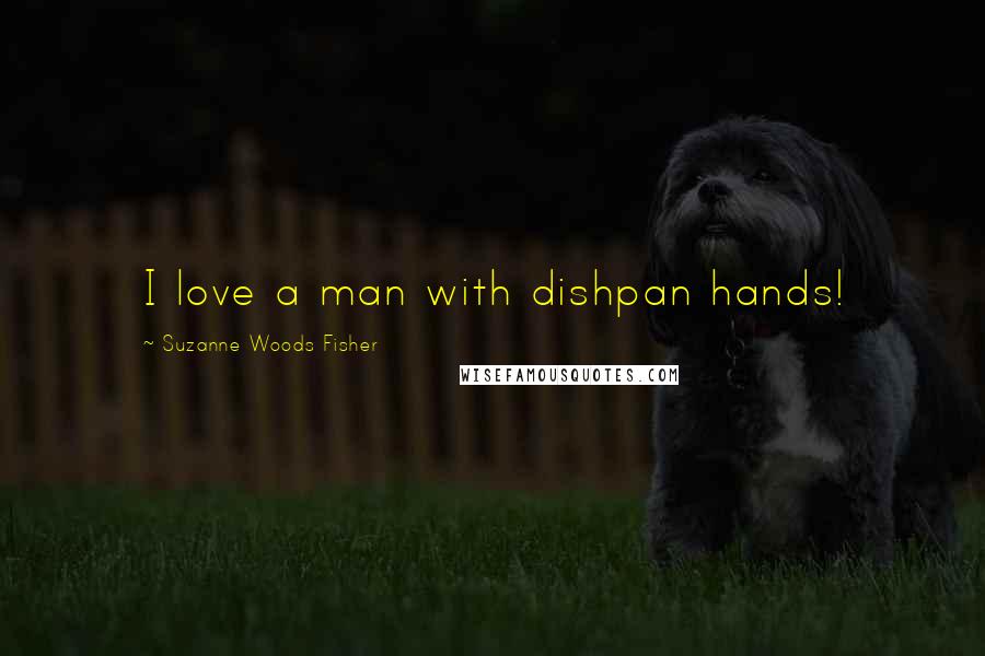 Suzanne Woods Fisher Quotes: I love a man with dishpan hands!