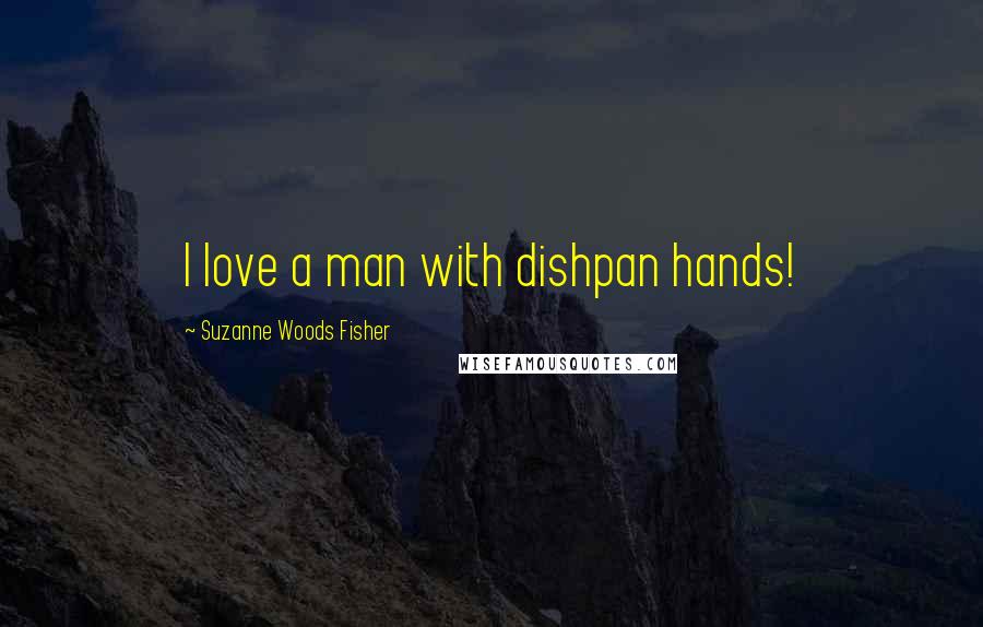 Suzanne Woods Fisher Quotes: I love a man with dishpan hands!