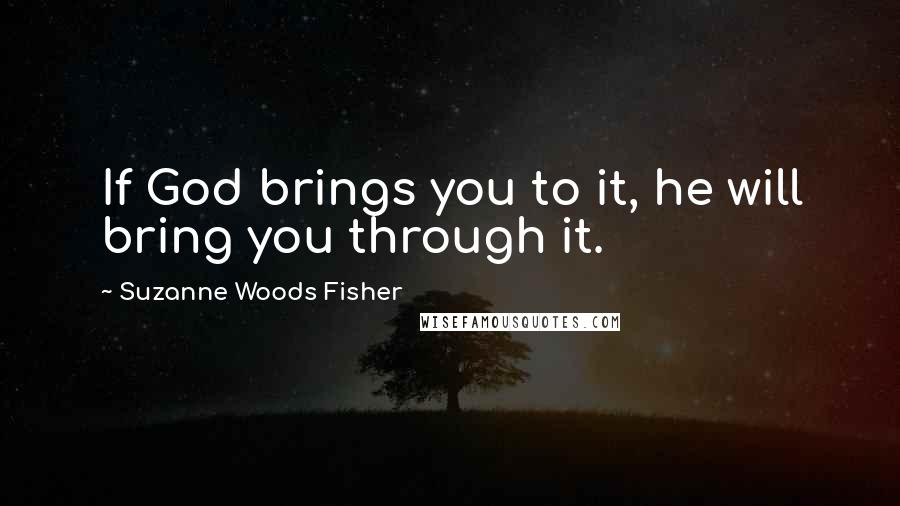 Suzanne Woods Fisher Quotes: If God brings you to it, he will bring you through it.