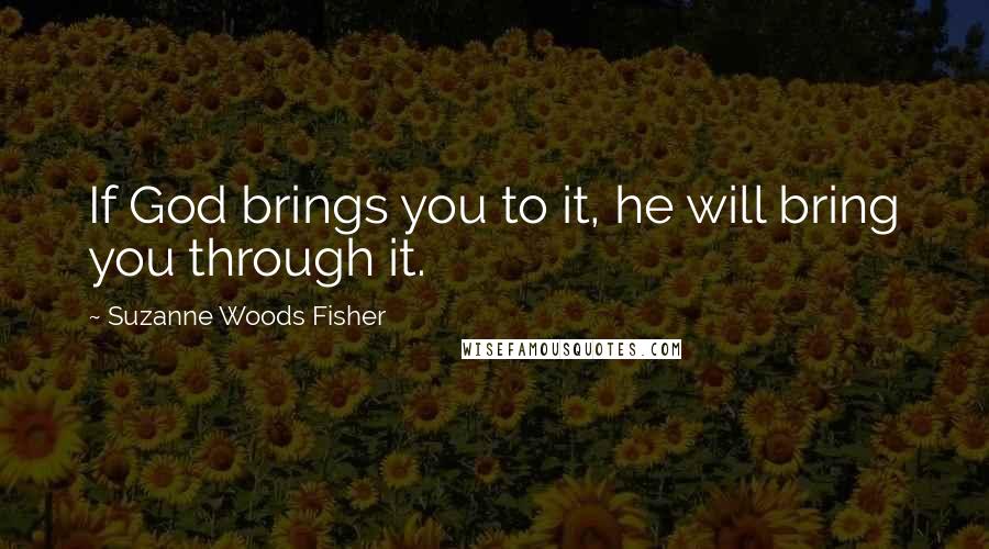 Suzanne Woods Fisher Quotes: If God brings you to it, he will bring you through it.