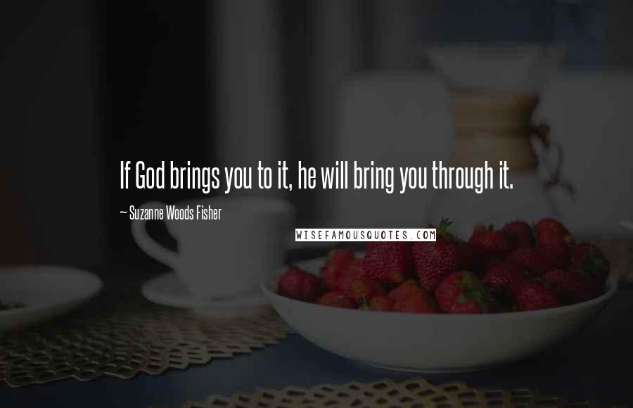 Suzanne Woods Fisher Quotes: If God brings you to it, he will bring you through it.