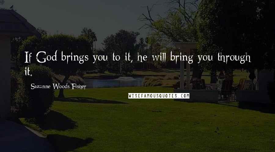 Suzanne Woods Fisher Quotes: If God brings you to it, he will bring you through it.