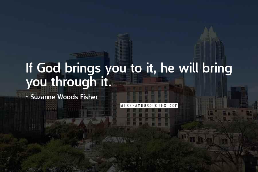 Suzanne Woods Fisher Quotes: If God brings you to it, he will bring you through it.