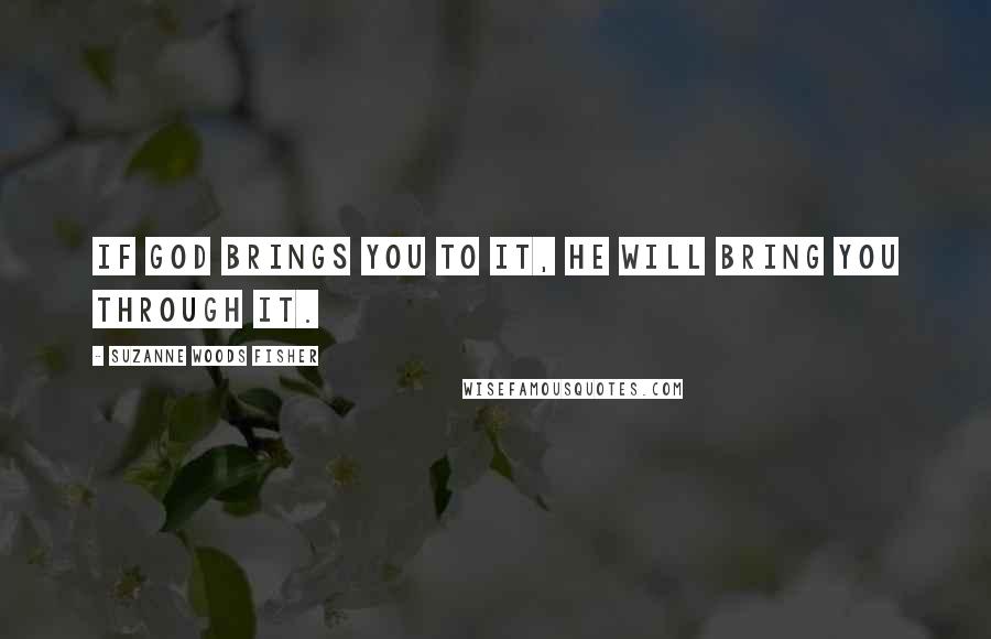 Suzanne Woods Fisher Quotes: If God brings you to it, he will bring you through it.