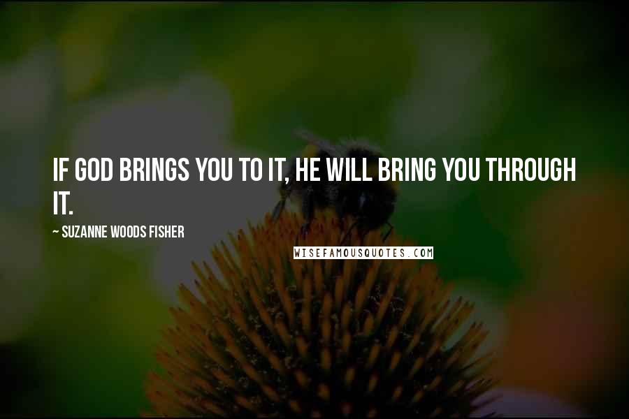 Suzanne Woods Fisher Quotes: If God brings you to it, he will bring you through it.