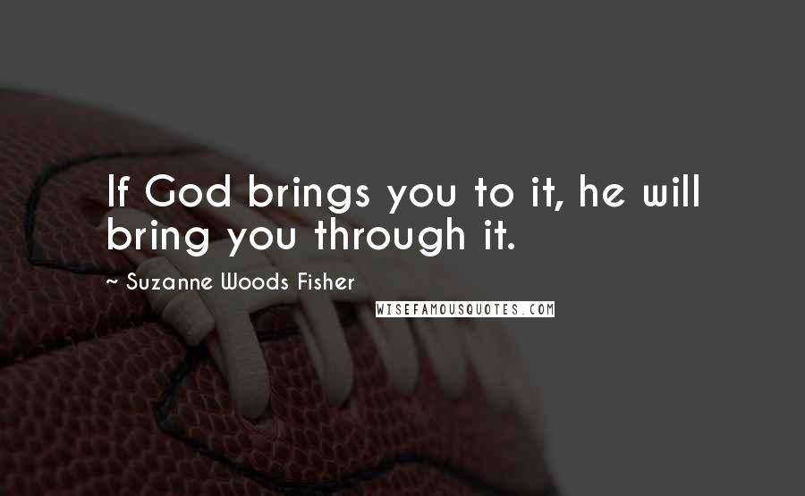 Suzanne Woods Fisher Quotes: If God brings you to it, he will bring you through it.
