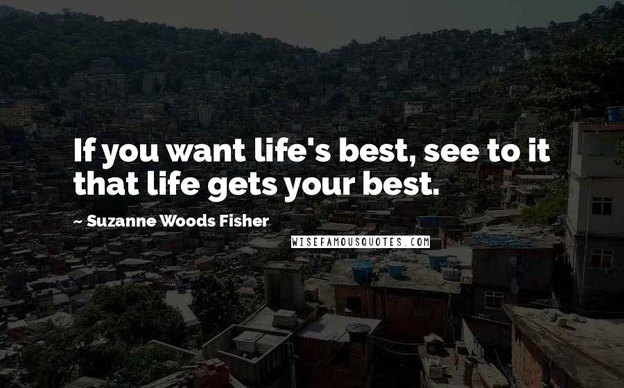 Suzanne Woods Fisher Quotes: If you want life's best, see to it that life gets your best.