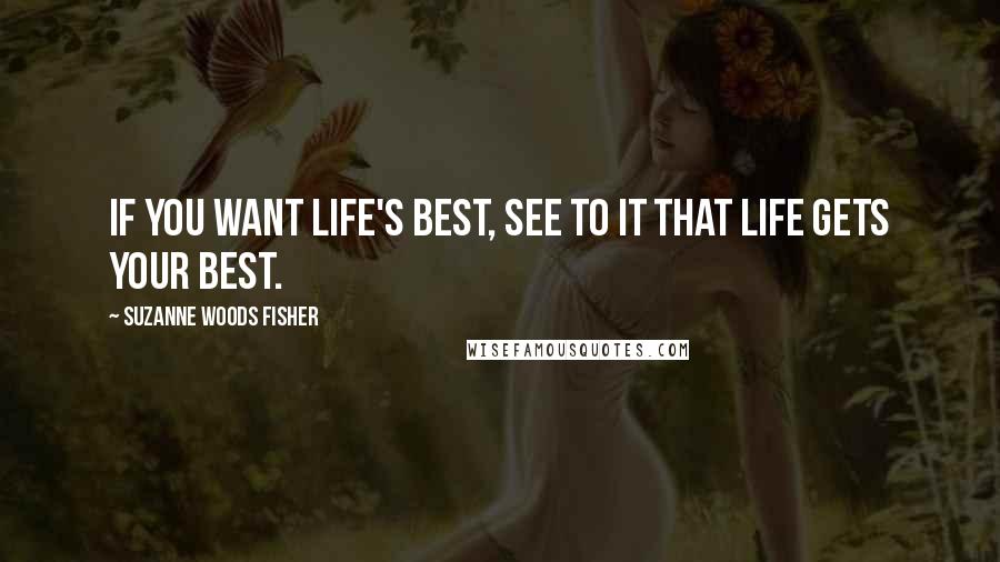 Suzanne Woods Fisher Quotes: If you want life's best, see to it that life gets your best.