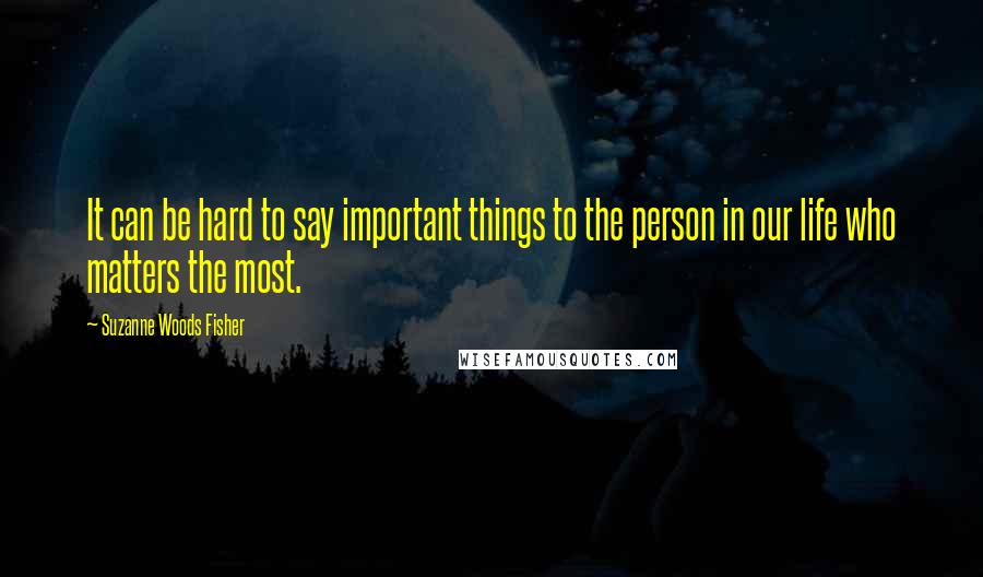 Suzanne Woods Fisher Quotes: It can be hard to say important things to the person in our life who matters the most.