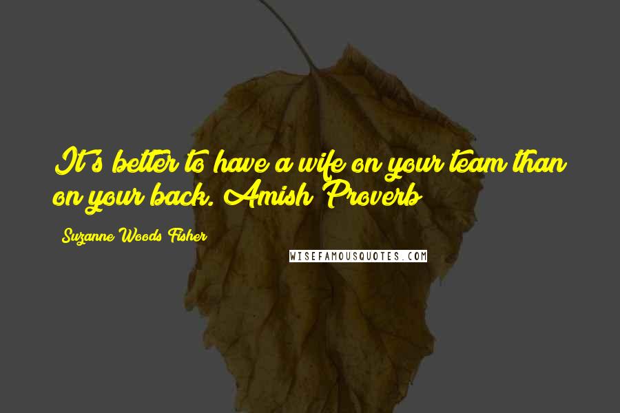 Suzanne Woods Fisher Quotes: It's better to have a wife on your team than on your back. Amish Proverb