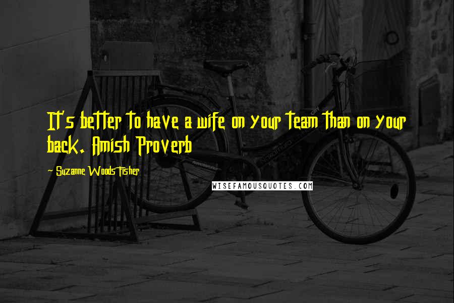 Suzanne Woods Fisher Quotes: It's better to have a wife on your team than on your back. Amish Proverb