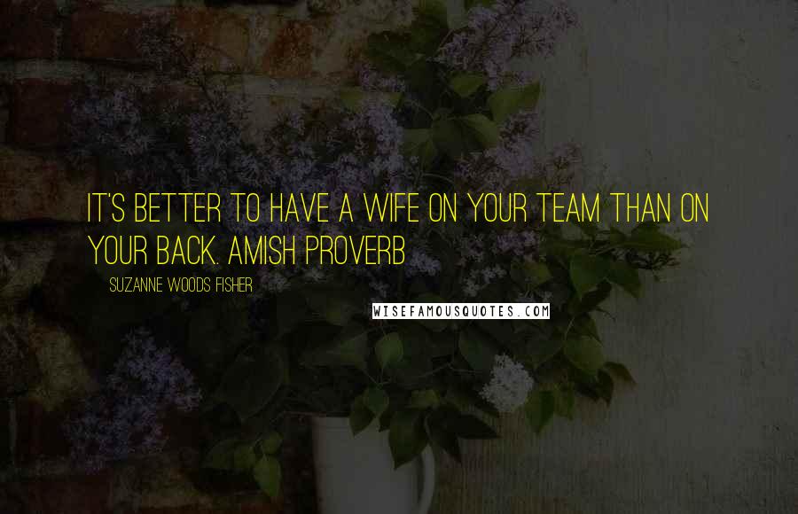 Suzanne Woods Fisher Quotes: It's better to have a wife on your team than on your back. Amish Proverb