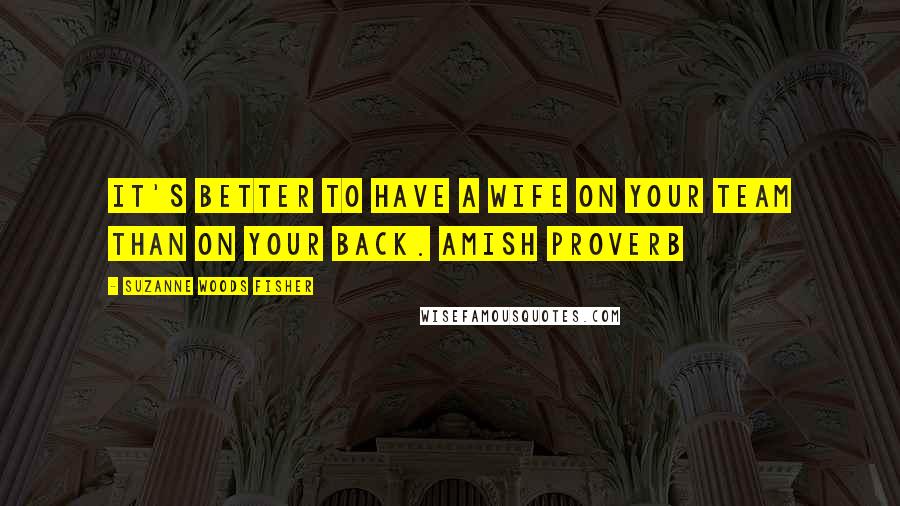 Suzanne Woods Fisher Quotes: It's better to have a wife on your team than on your back. Amish Proverb