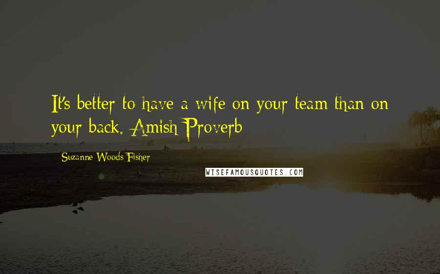 Suzanne Woods Fisher Quotes: It's better to have a wife on your team than on your back. Amish Proverb