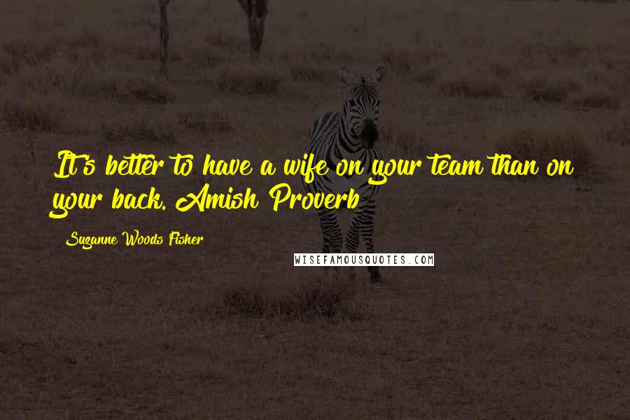 Suzanne Woods Fisher Quotes: It's better to have a wife on your team than on your back. Amish Proverb