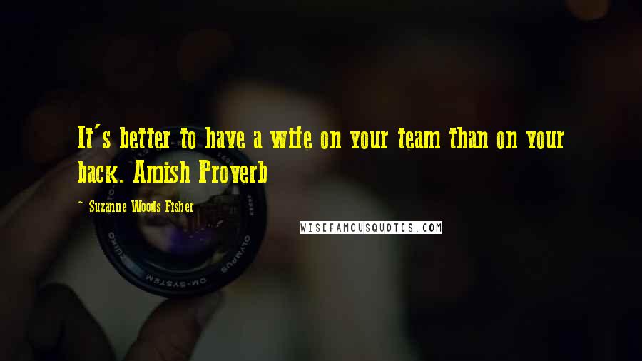 Suzanne Woods Fisher Quotes: It's better to have a wife on your team than on your back. Amish Proverb