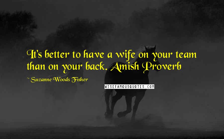 Suzanne Woods Fisher Quotes: It's better to have a wife on your team than on your back. Amish Proverb