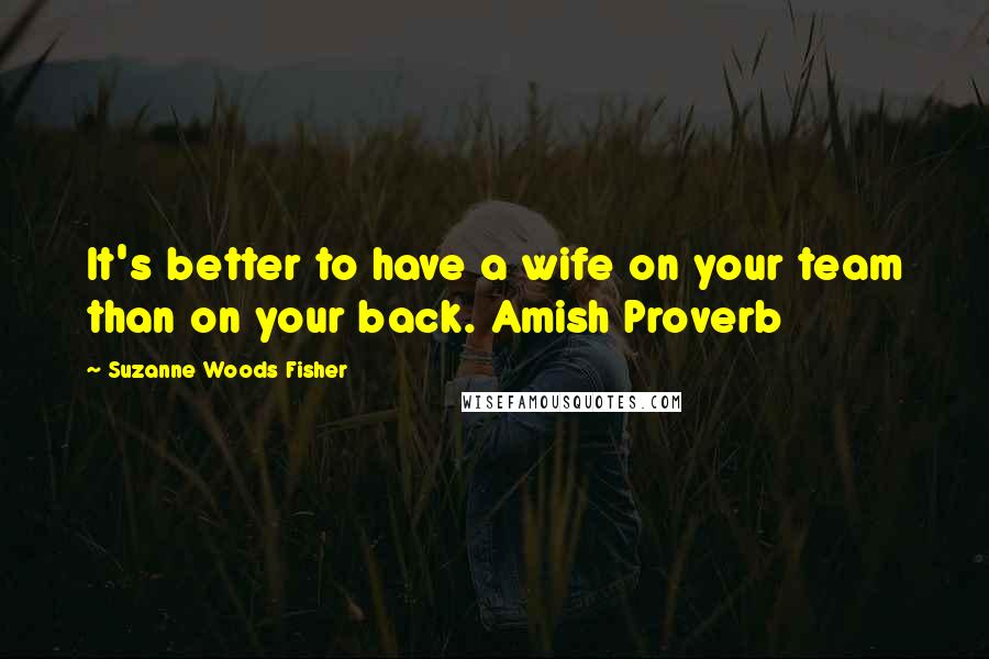 Suzanne Woods Fisher Quotes: It's better to have a wife on your team than on your back. Amish Proverb