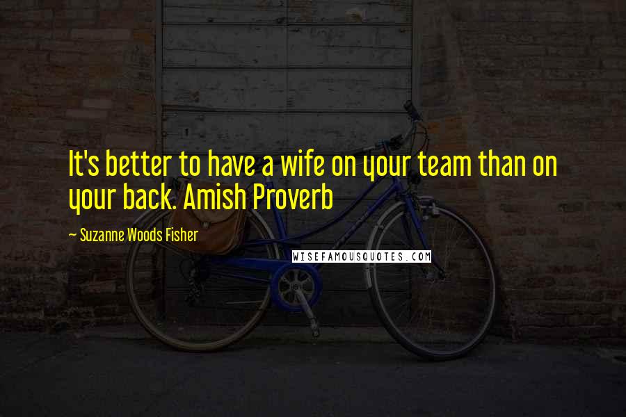 Suzanne Woods Fisher Quotes: It's better to have a wife on your team than on your back. Amish Proverb