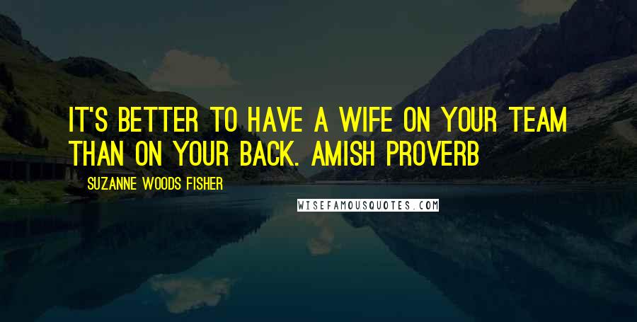Suzanne Woods Fisher Quotes: It's better to have a wife on your team than on your back. Amish Proverb