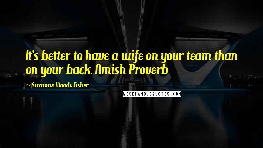 Suzanne Woods Fisher Quotes: It's better to have a wife on your team than on your back. Amish Proverb