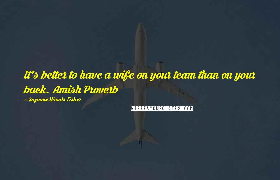 Suzanne Woods Fisher Quotes: It's better to have a wife on your team than on your back. Amish Proverb