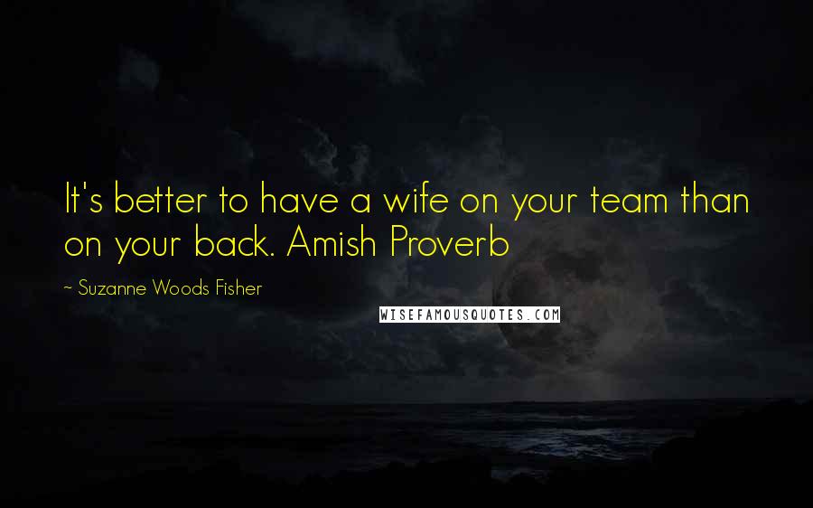 Suzanne Woods Fisher Quotes: It's better to have a wife on your team than on your back. Amish Proverb