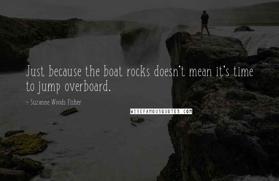 Suzanne Woods Fisher Quotes: Just because the boat rocks doesn't mean it's time to jump overboard.