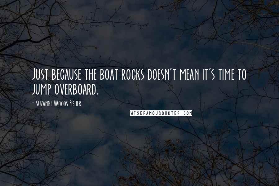 Suzanne Woods Fisher Quotes: Just because the boat rocks doesn't mean it's time to jump overboard.