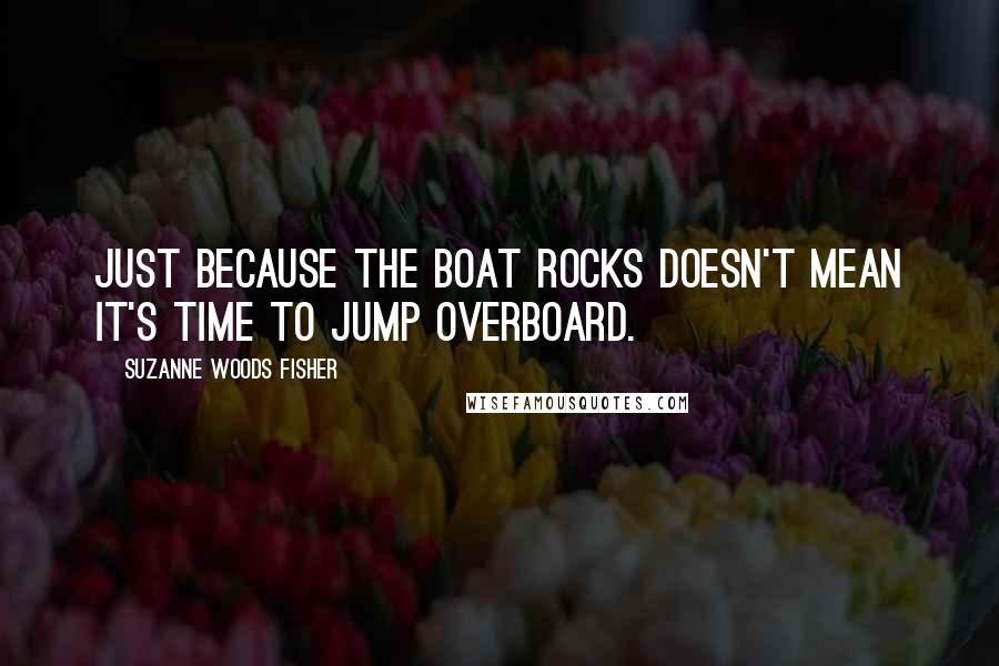 Suzanne Woods Fisher Quotes: Just because the boat rocks doesn't mean it's time to jump overboard.