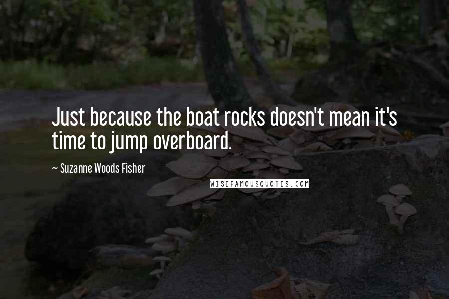 Suzanne Woods Fisher Quotes: Just because the boat rocks doesn't mean it's time to jump overboard.