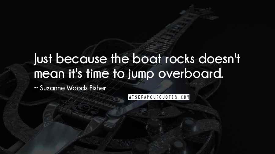 Suzanne Woods Fisher Quotes: Just because the boat rocks doesn't mean it's time to jump overboard.