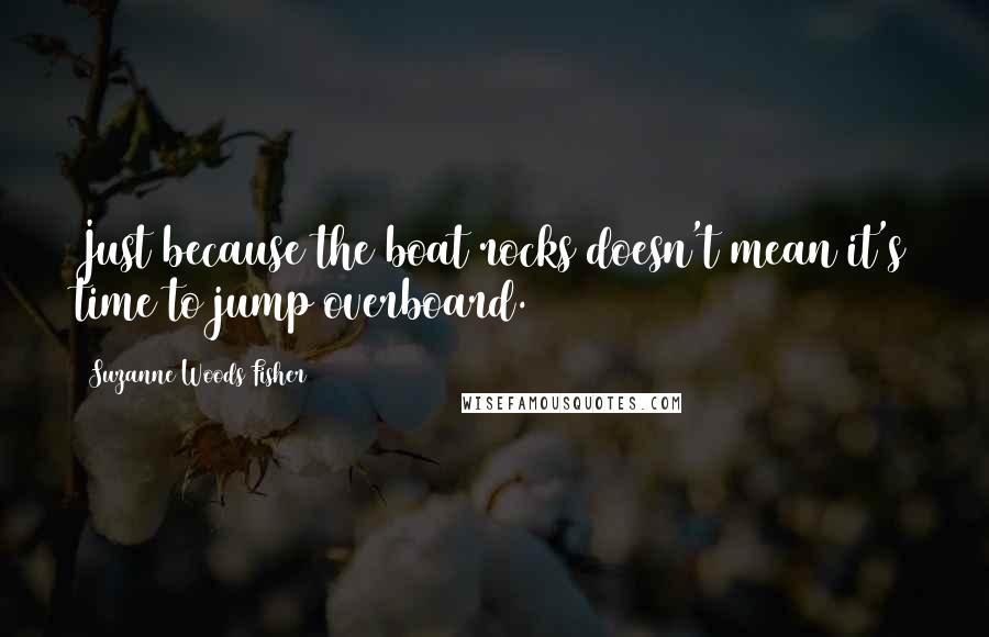 Suzanne Woods Fisher Quotes: Just because the boat rocks doesn't mean it's time to jump overboard.