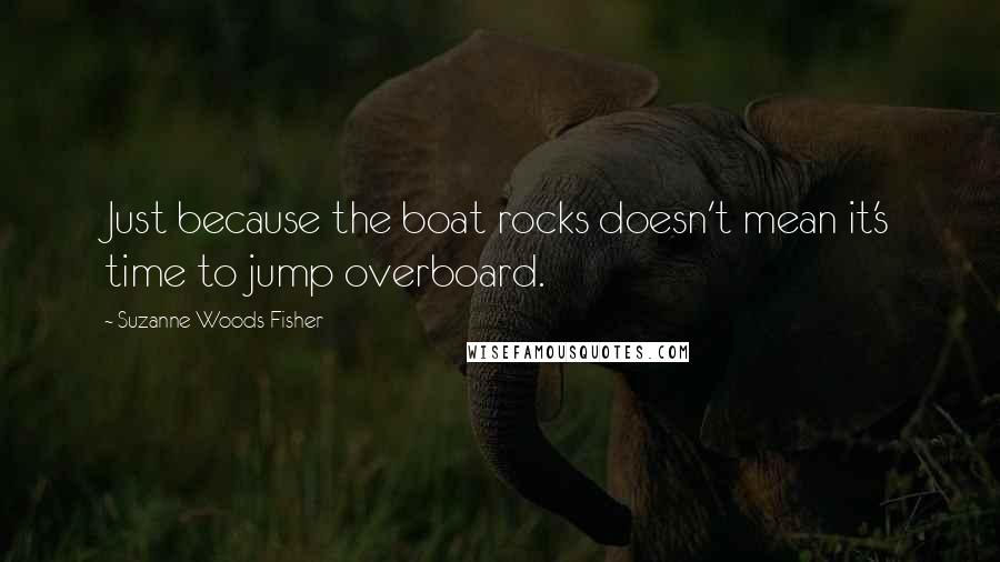 Suzanne Woods Fisher Quotes: Just because the boat rocks doesn't mean it's time to jump overboard.