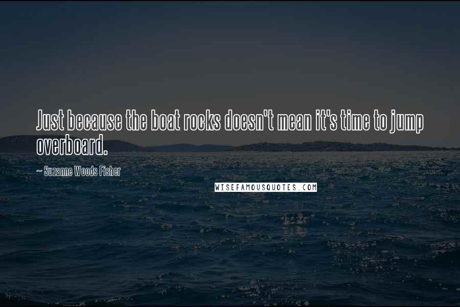 Suzanne Woods Fisher Quotes: Just because the boat rocks doesn't mean it's time to jump overboard.