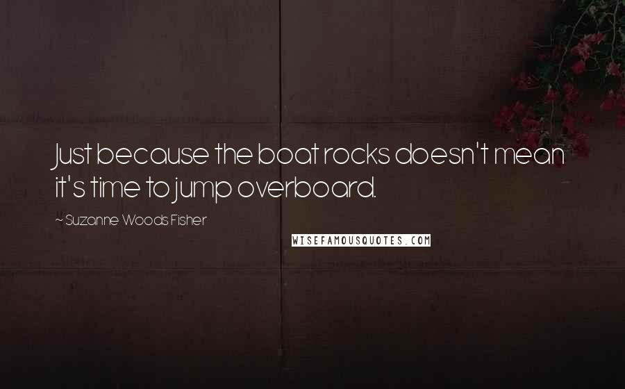 Suzanne Woods Fisher Quotes: Just because the boat rocks doesn't mean it's time to jump overboard.