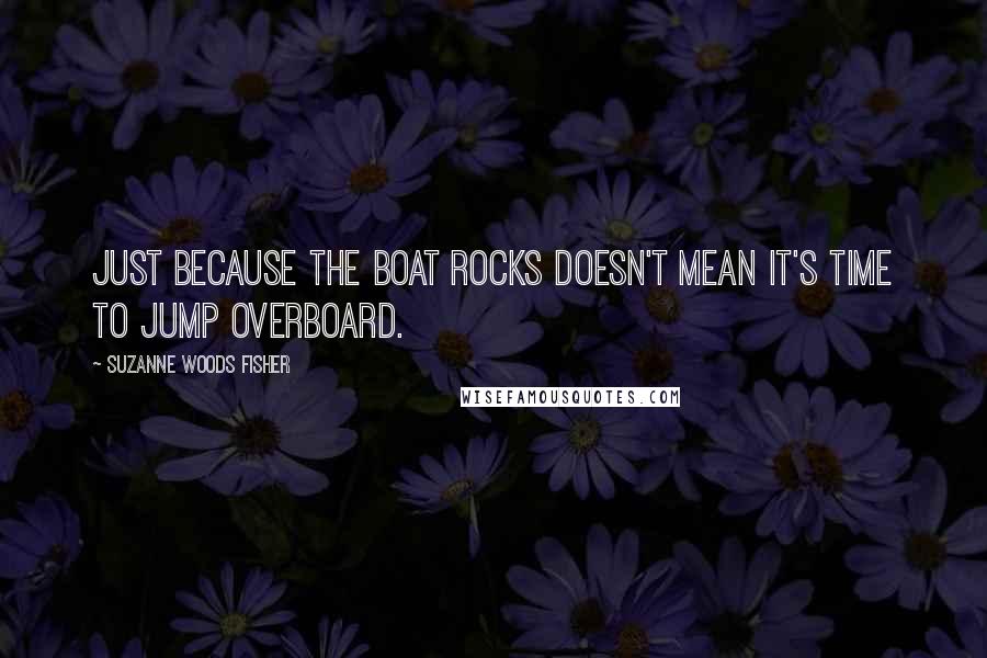 Suzanne Woods Fisher Quotes: Just because the boat rocks doesn't mean it's time to jump overboard.